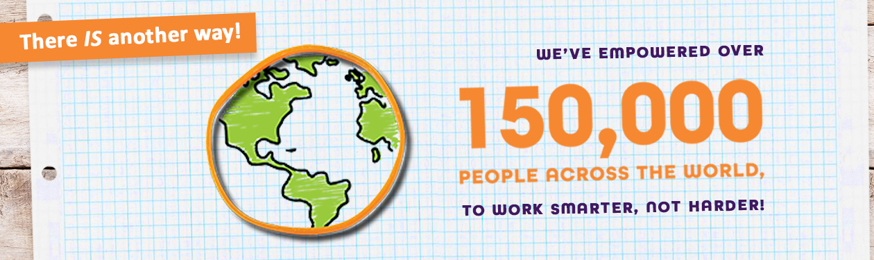 There IS another way! We've empowered over 150,000 people across the world to work smarter, not harder!