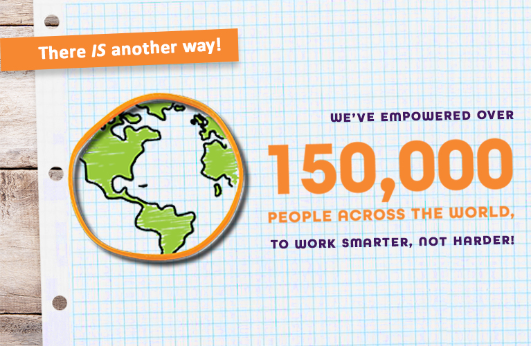 There IS another way! We've empowered over 150,000 people across the world to work smarter, not harder!